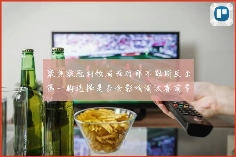 聚焦欧冠利物浦面对那不勒斯反击第一脚选择是否会影响淘汰赛前景