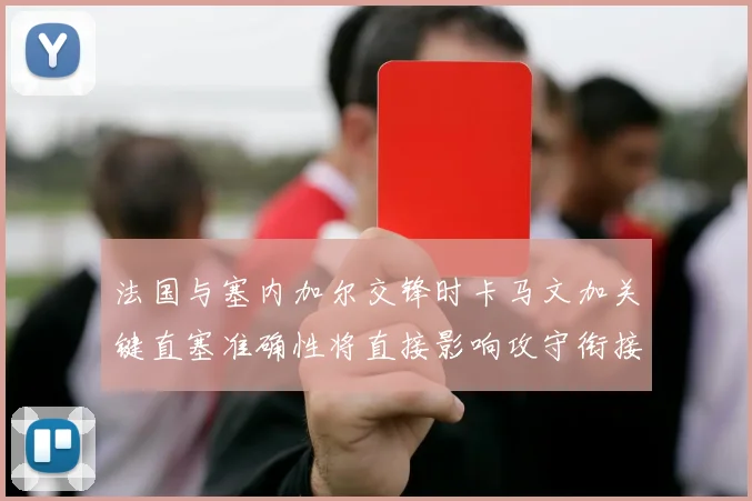 法国与塞内加尔交锋时卡马文加关键直塞准确性将直接影响攻守衔接